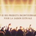 Top 10 des produits incontournables pour la saison estivale