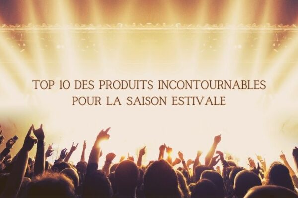 Top 10 des produits incontournables pour la saison estivale