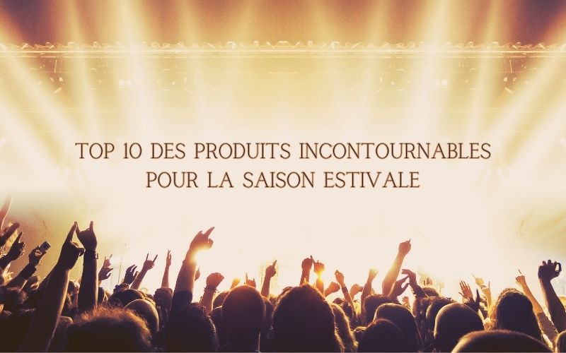 Top 10 des produits incontournables pour la saison estivale