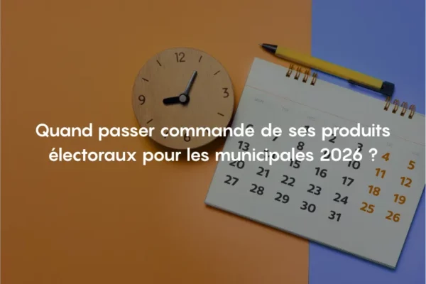 Quand passer commande de ses produits électoraux pour les municipales 2026 ?